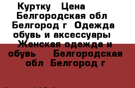 Куртку › Цена ­ 300 - Белгородская обл., Белгород г. Одежда, обувь и аксессуары » Женская одежда и обувь   . Белгородская обл.,Белгород г.